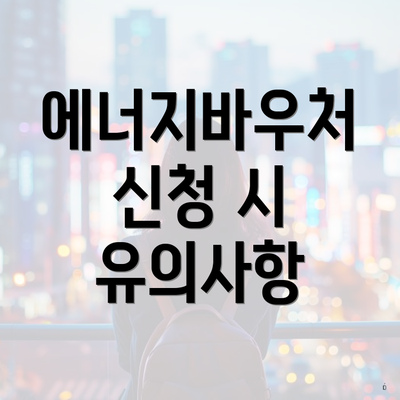 에너지바우처 신청 시 유의사항