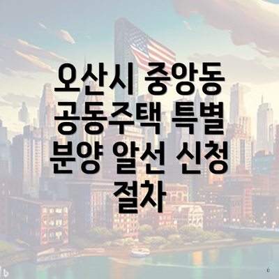 오산시 중앙동 공동주택 특별 분양 알선 신청 절차