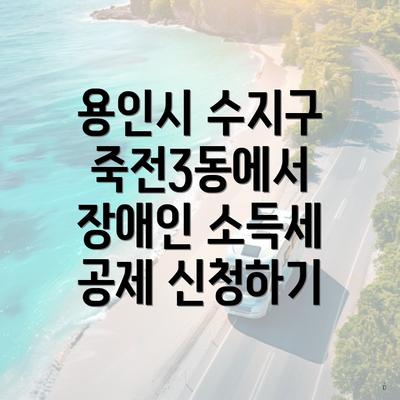 용인시 수지구 죽전3동에서 장애인 소득세 공제 신청하기