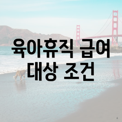 육아휴직 급여 대상 조건