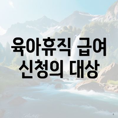 육아휴직 급여 신청의 대상