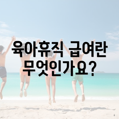 육아휴직 급여란 무엇인가요?
