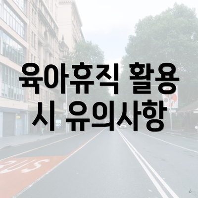 육아휴직 활용 시 유의사항