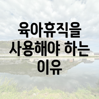 육아휴직을 사용해야 하는 이유