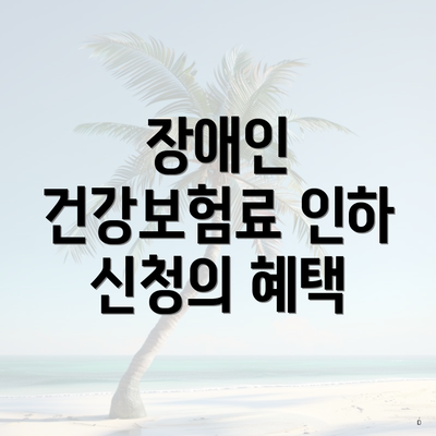 장애인 건강보험료 인하 신청의 혜택