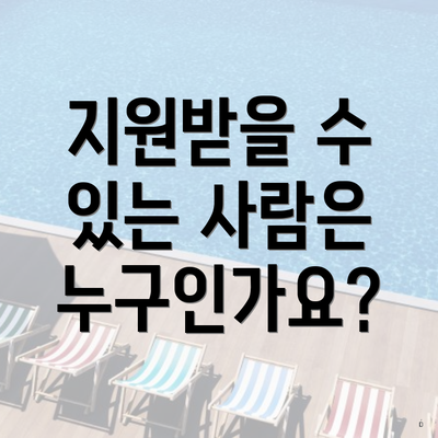 지원받을 수 있는 사람은 누구인가요?