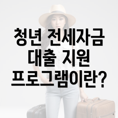 청년 전세자금 대출 지원 프로그램이란?